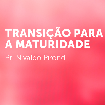 Pr. Nivaldo Pirondi |Transição para a Maturidade|