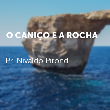 Pr. Nivaldo Pirondi |O Caniço e a Rocha|