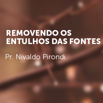 Pr. Nivaldo Pirondi |Removendo os entulhos das fontes|