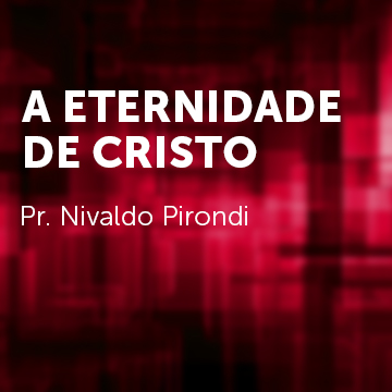 Pr. Nivaldo Pirondi |A Eternidade de Cristo|