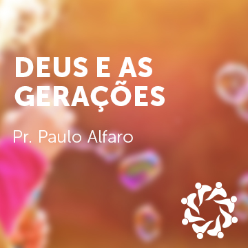 Pr. Paulo Alfaro |Deus e as Gerações – Conf. de Células|