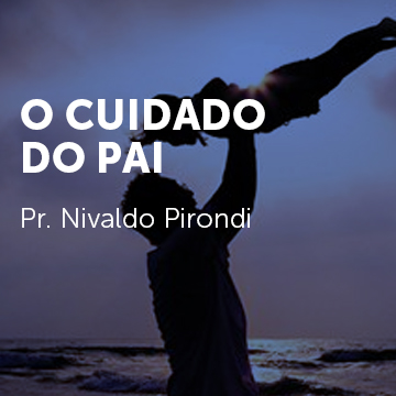 Pr. Nivaldo Pirondi |O Cuidado do Pai|