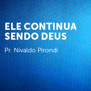 Pr. Nivaldo Pirondi |Ele continua sendo Deus|