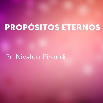 Pr. Nivaldo Pirondi |Propósitos Eternos|