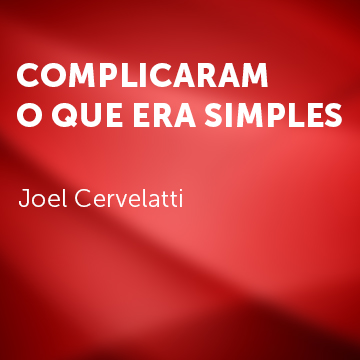 Joel Cervelatti | Complicaram o que era simples |