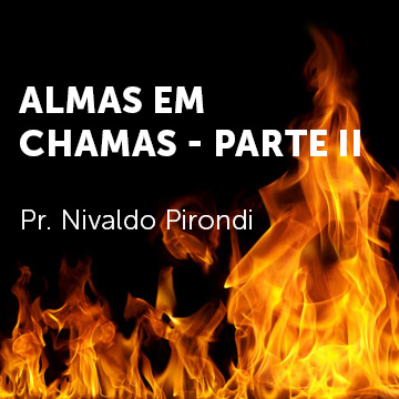 Pr. Nivaldo Pirondi |Almas em chamas – Parte II|