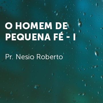 Pr. Neseio Roberto |O homem de pequena fé – I|