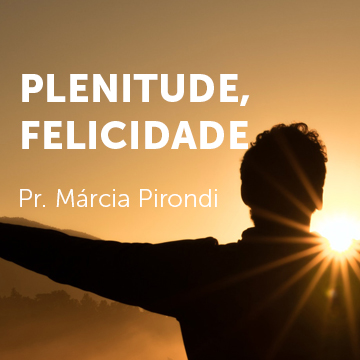 Pr. Márcia Pirondi |Plenitude, felicidade|