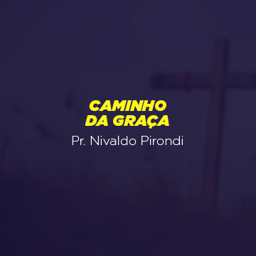 Pr. Nivaldo Pirondi |Caminho da Graça|