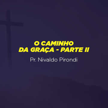 Pr. Nivaldo Pirondi |O caminho da Graça – Parte II|