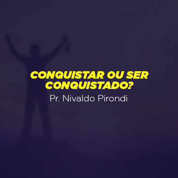 Pr. Nivaldo Pirondi |Conquistar ou ser conquistado?|