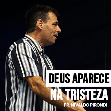 Pr. Nivaldo Pirondi | Deus aparece no meio da nossa tristeza