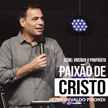 Vivendo o propósito: Paixão de Cristo | Pr. Nivaldo Pirondi