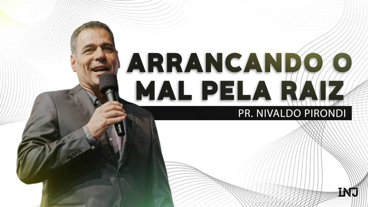 Arrancando o mal pela raiz | Pr. Nivaldo Pirondi